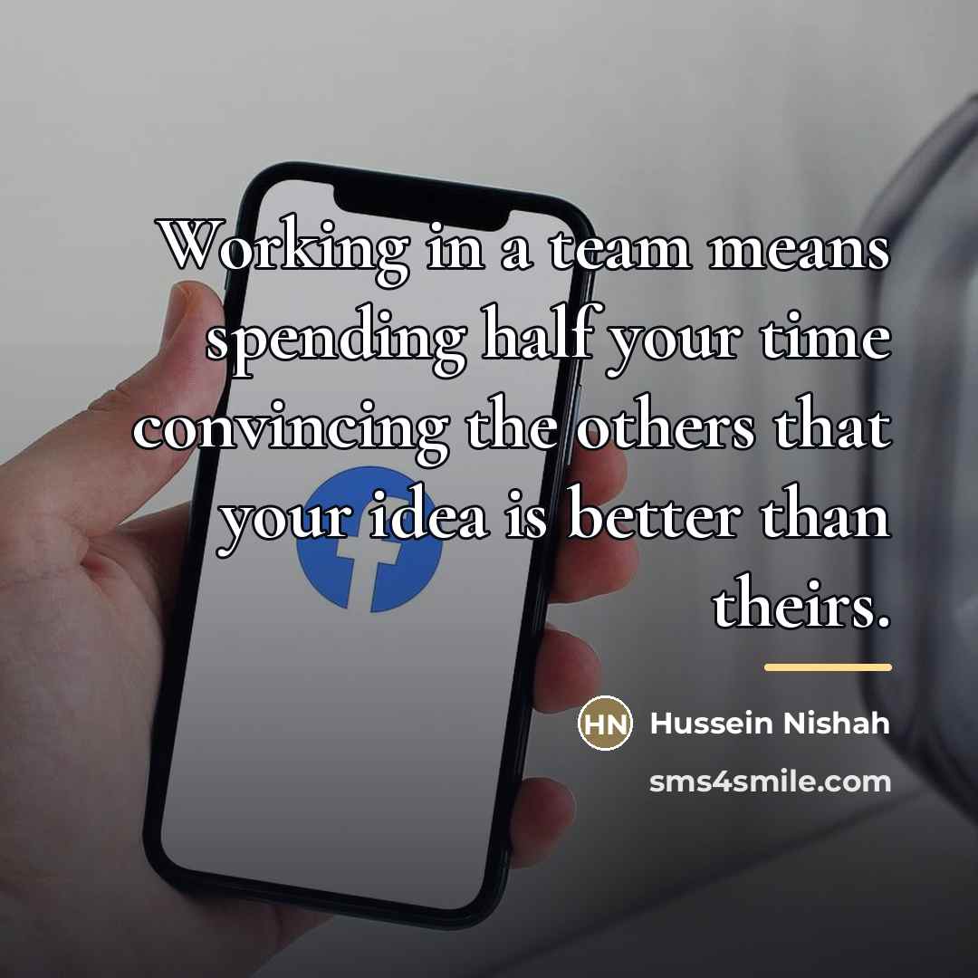 “Working in a team means spending half your time convincing…” quote by Hussein Nishah