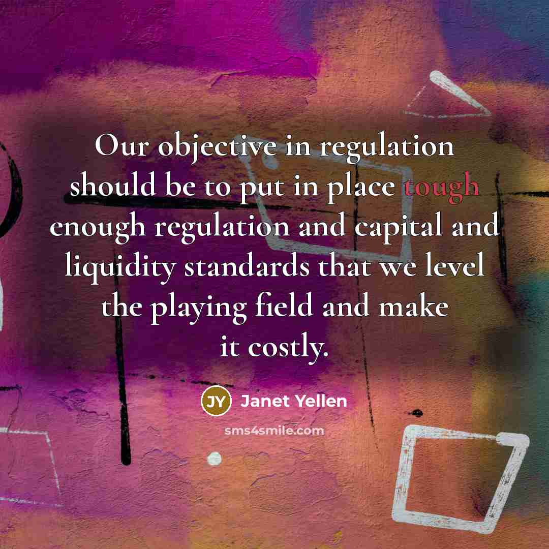 “Our objective in regulation should be to put in place…” quote by Janet Yellen