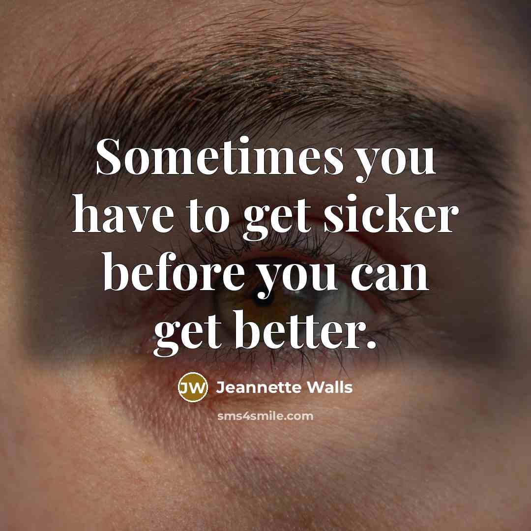 “Sometimes you have to get sicker before you can get…” quote by Jeannette Walls