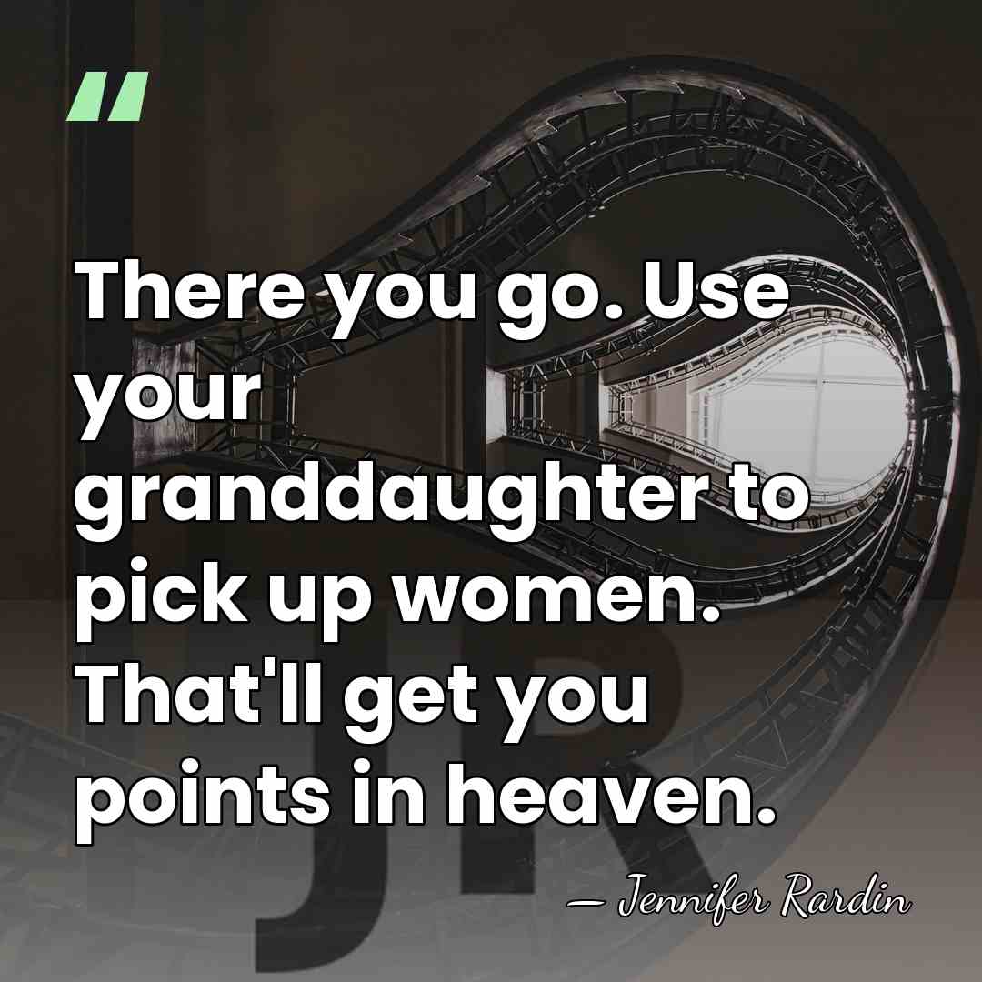 There you go. Use your granddaughter to pick up women. That'll get&hellip; - Jennifer Rardin