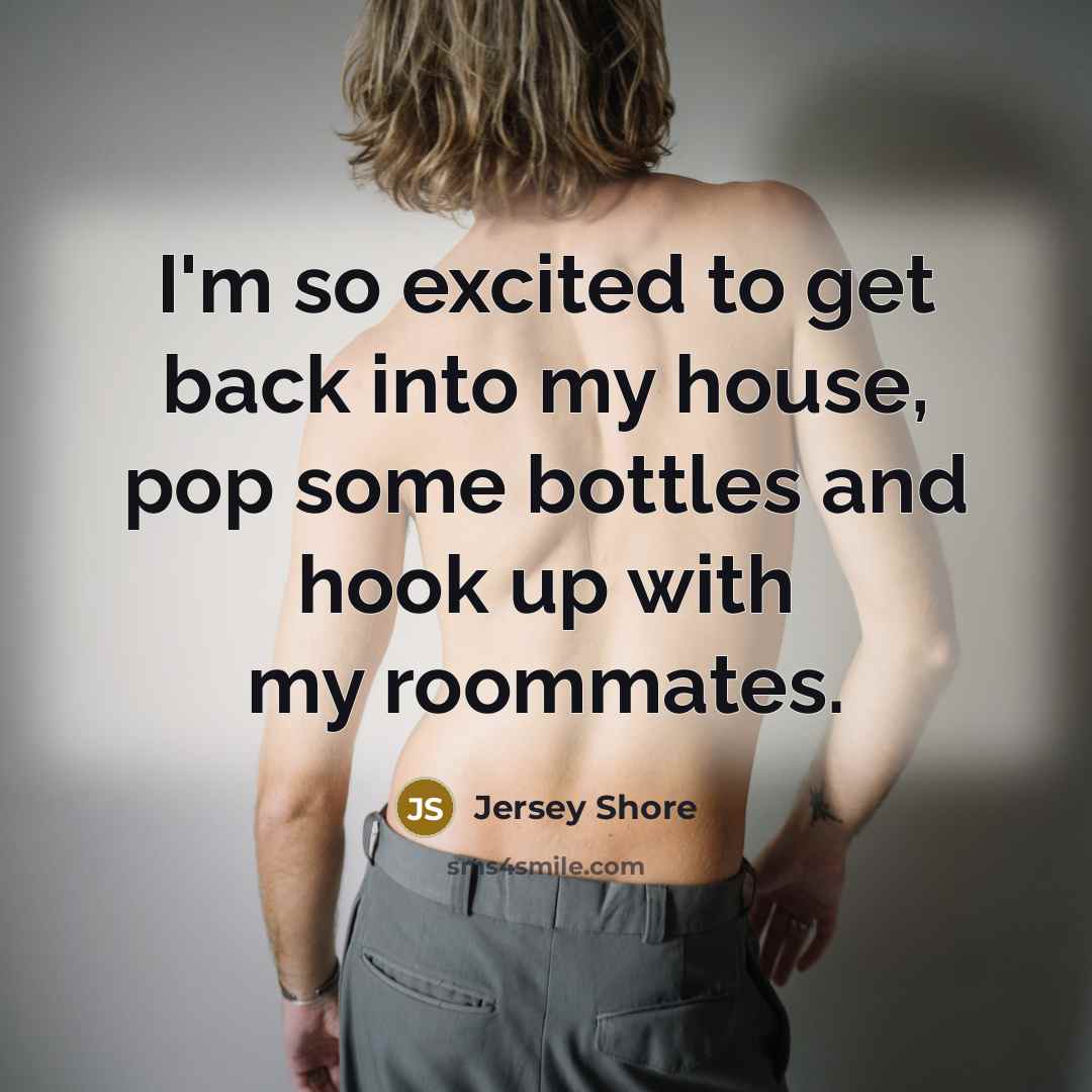 “I'm so excited to get back into my house, pop…” quote by Jersey Shore
