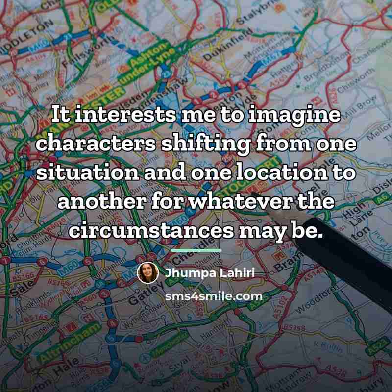 “It interests me to imagine characters shifting from one situation…” quote by Jhumpa Lahiri