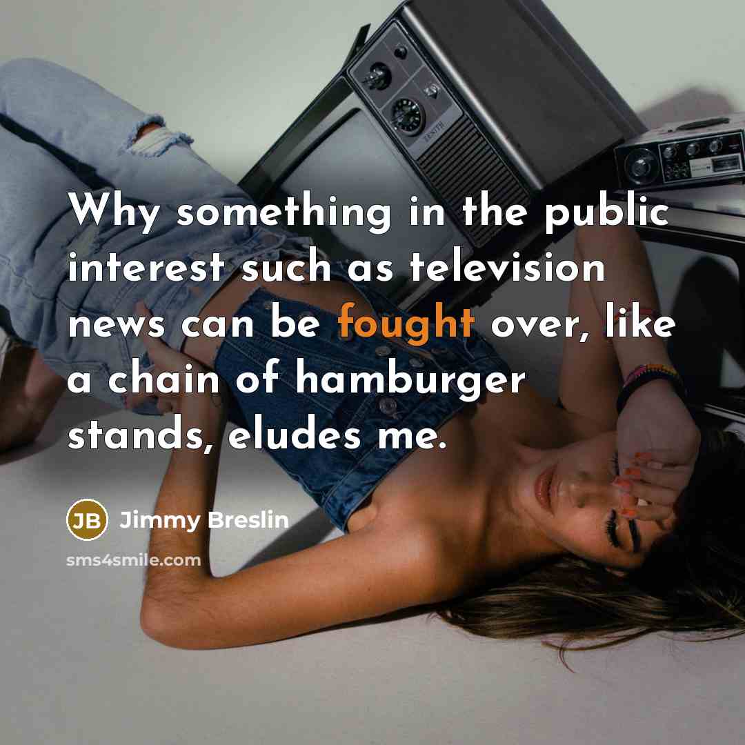 “Why something in the public interest such as television news…” quote by Jimmy Breslin