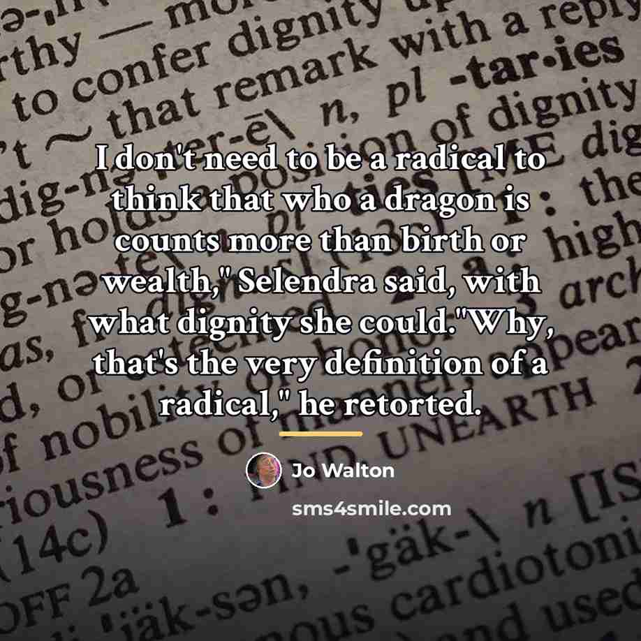 “I don't need to be a radical to think that…” quote by Jo Walton