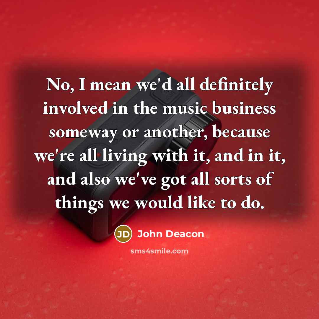 “No, I mean we'd all definitely involved in the music…” quote by John Deacon