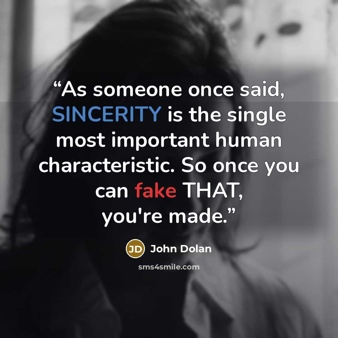 “As someone once said, SINCERITY is the single most important human characteristic. So once you can fake THAT, you're made.” quote by John Dolan