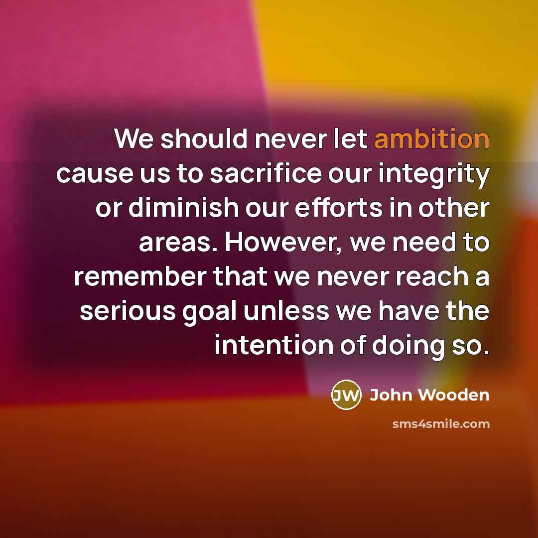 “We should never let ambition cause us to sacrifice our…” quote by John Wooden