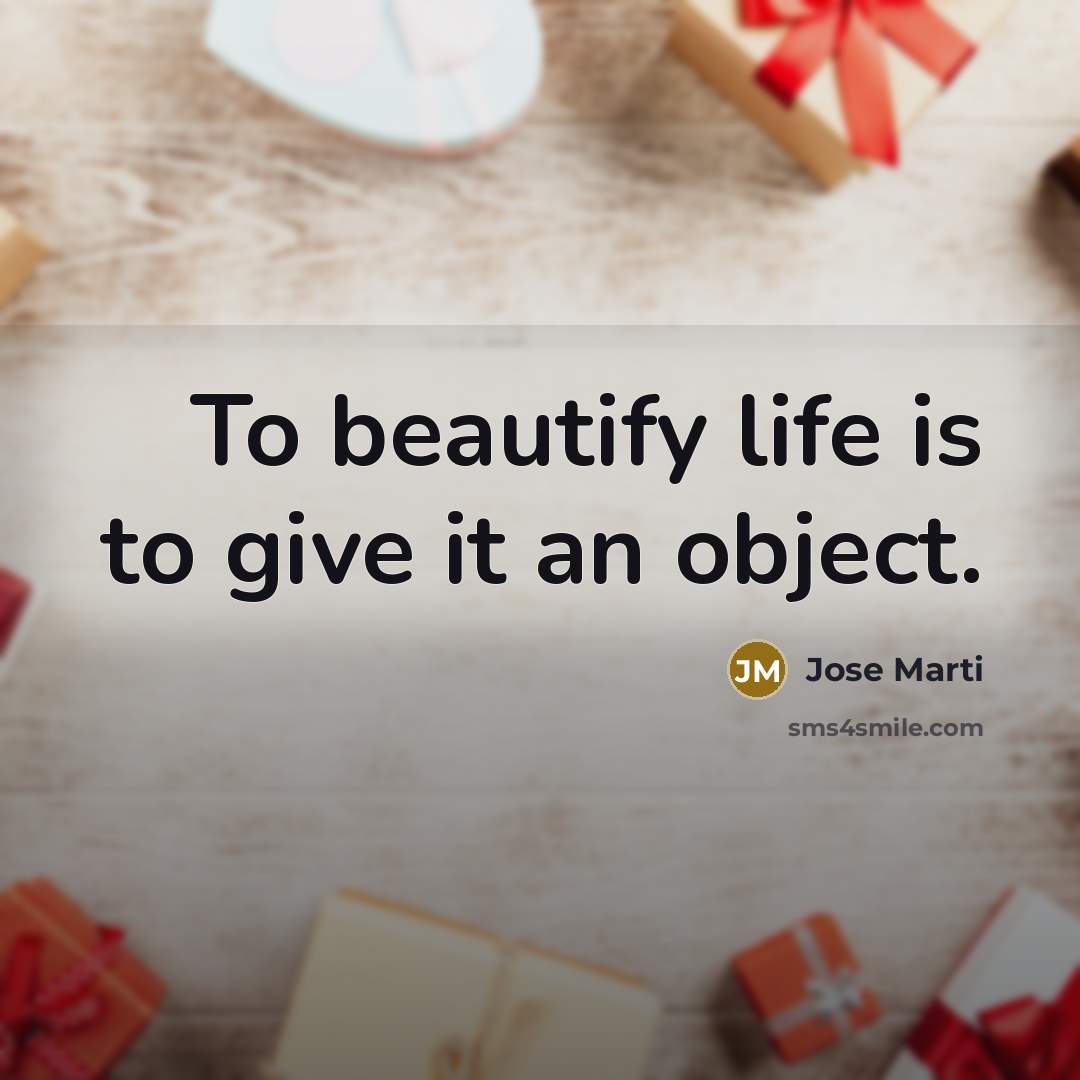 “To beautify life is to give it an object.…” quote by Jose Marti