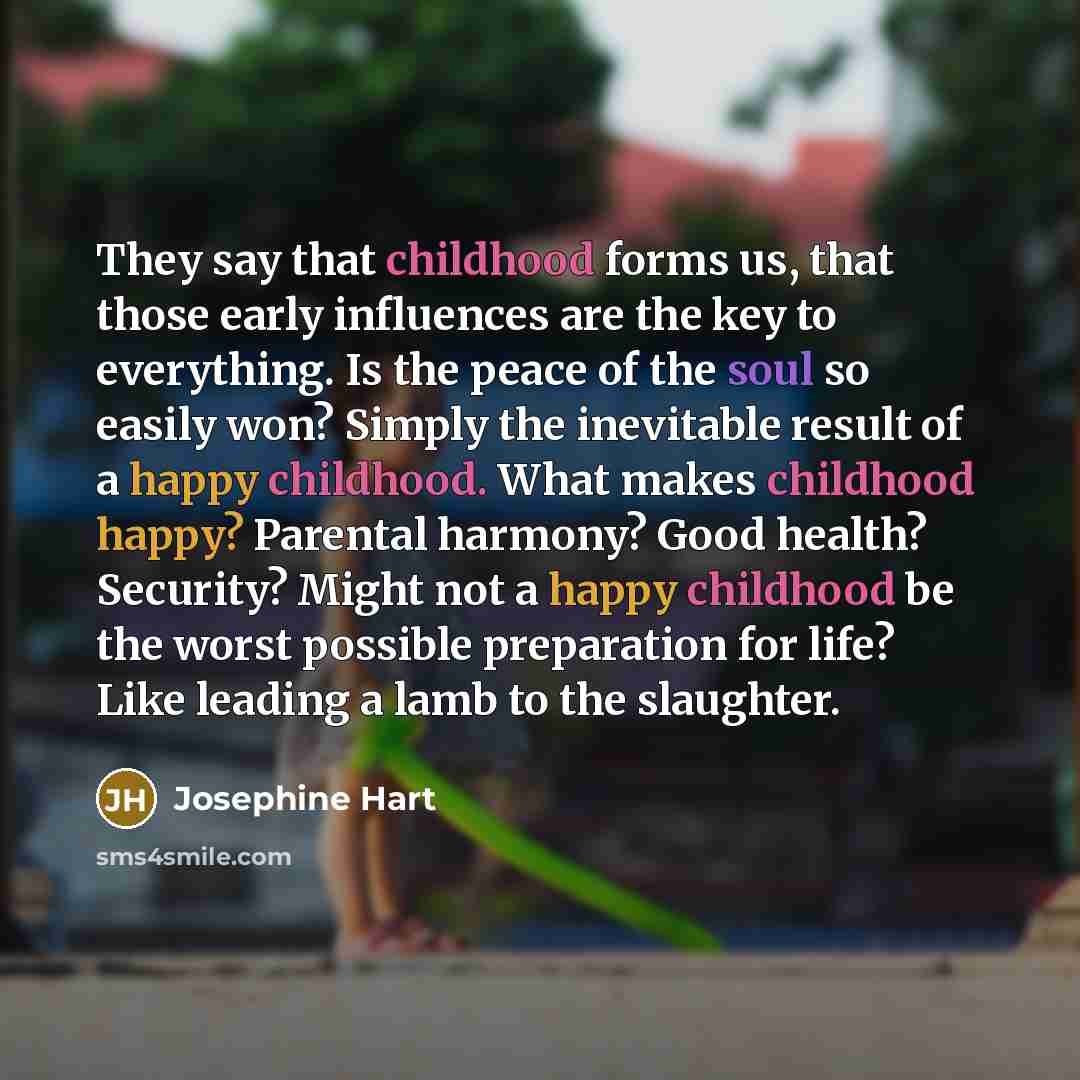 “They say that childhood forms us, that those early influences…” quote by Josephine Hart