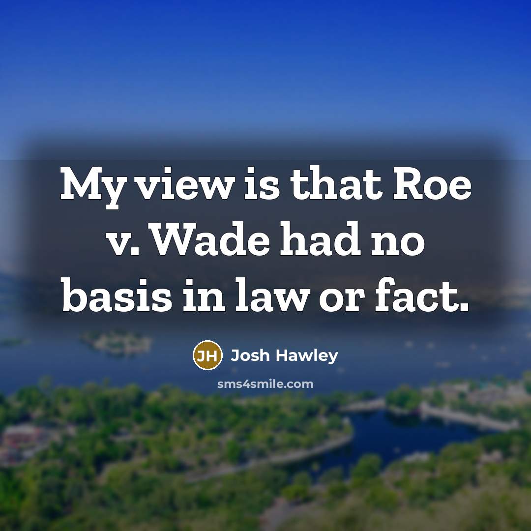 “My view is that Roe v. Wade had no basis…” quote by Josh Hawley