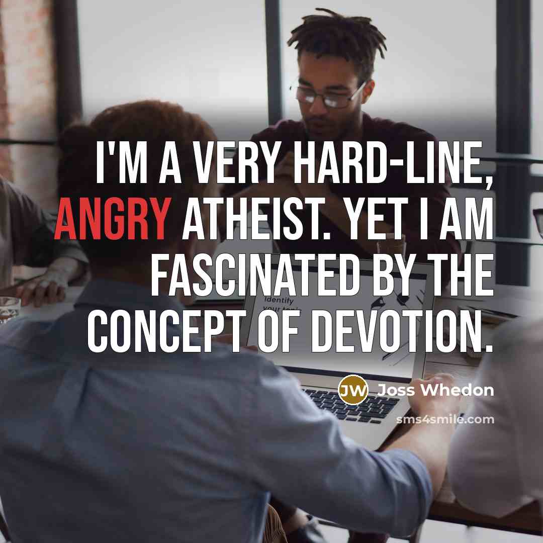 “I'm a very hard-line, angry atheist. Yet I am fascinated…” quote by Joss Whedon