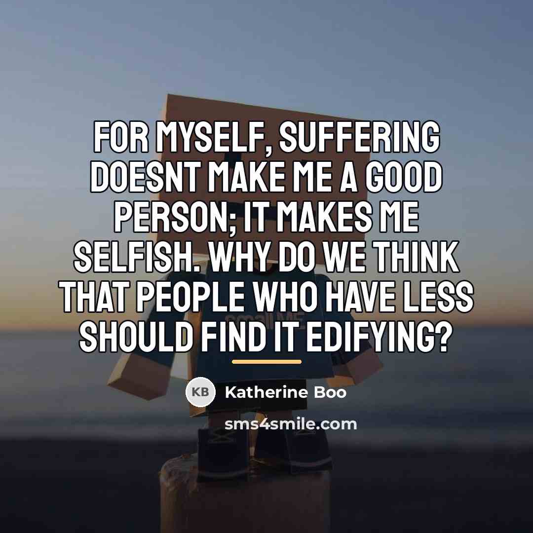 “For myself, suffering doesnt make me a good person; it…” quote by Katherine Boo