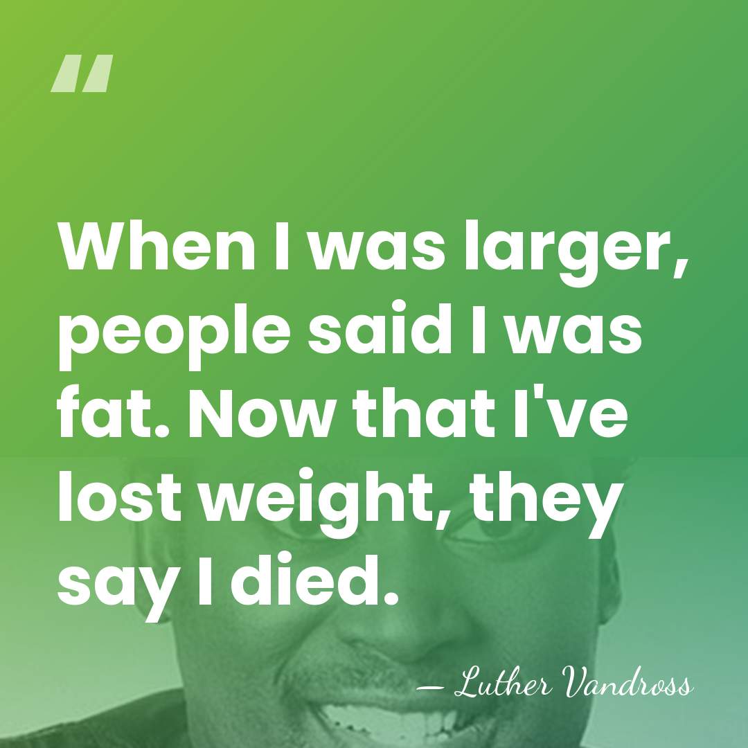 When I was larger, people said I was fat. Now that I've&hellip; - Luther Vandross