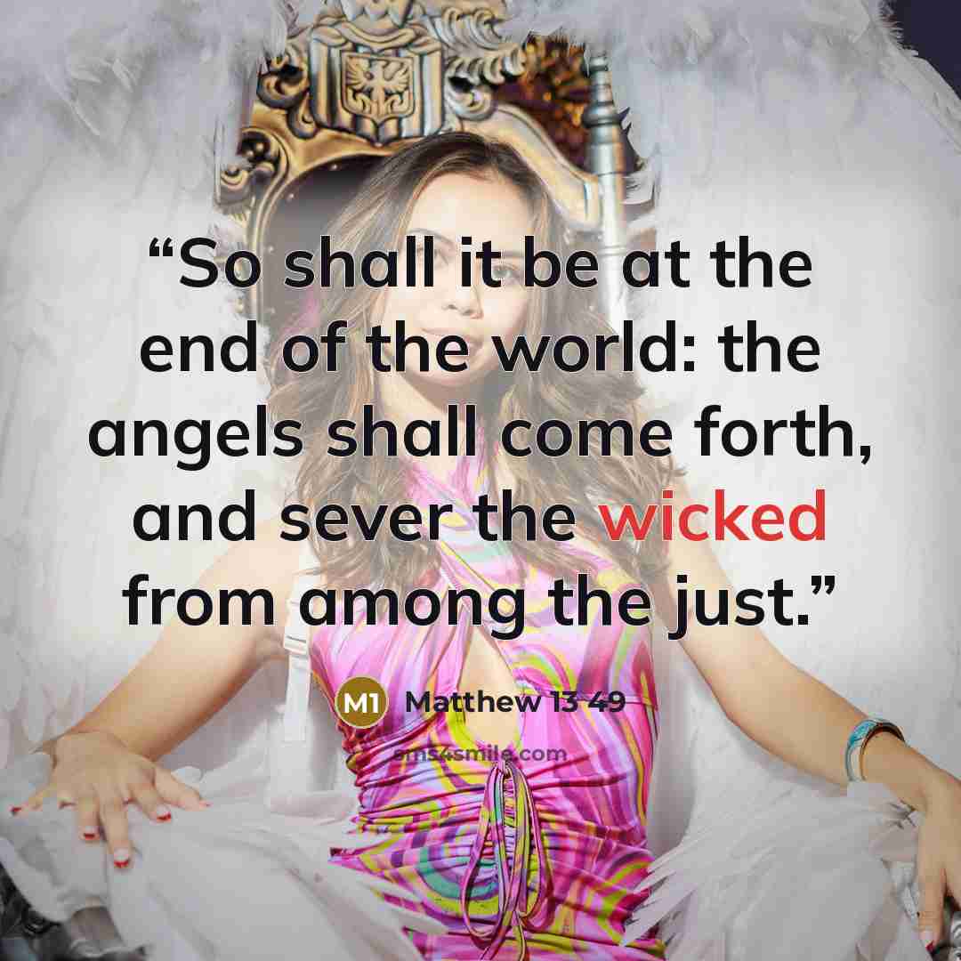 “So shall it be at the end of the world: the angels shall come forth, and sever the wicked from among the just.” quote by Matthew 13 49