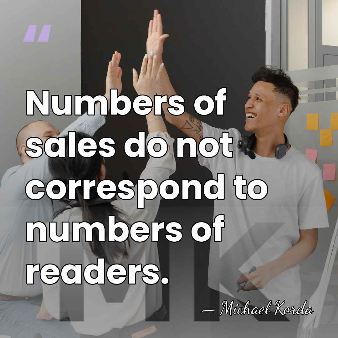 Numbers of sales do not correspond to numbers of readers. - Michael Korda