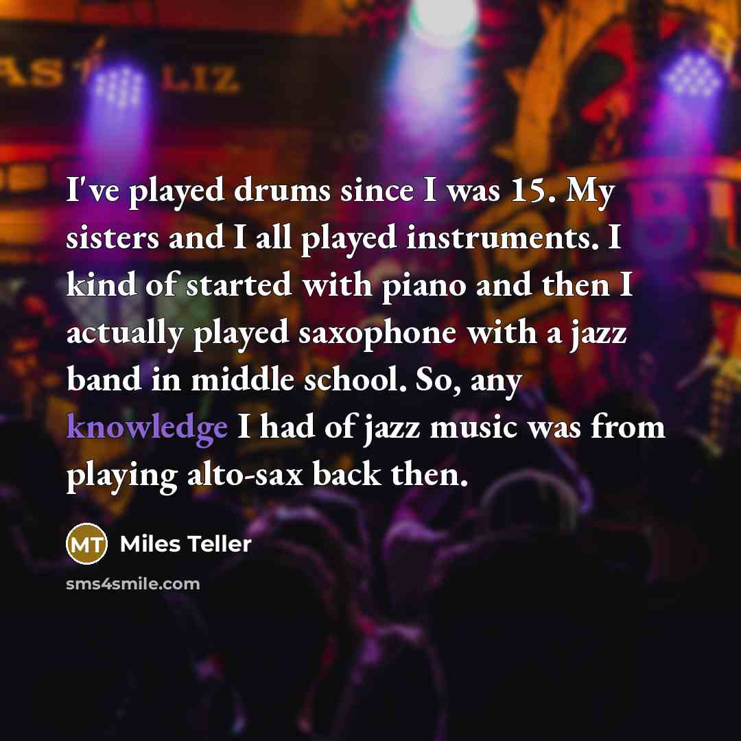 “I've played drums since I was 15. My sisters and…” quote by Miles Teller