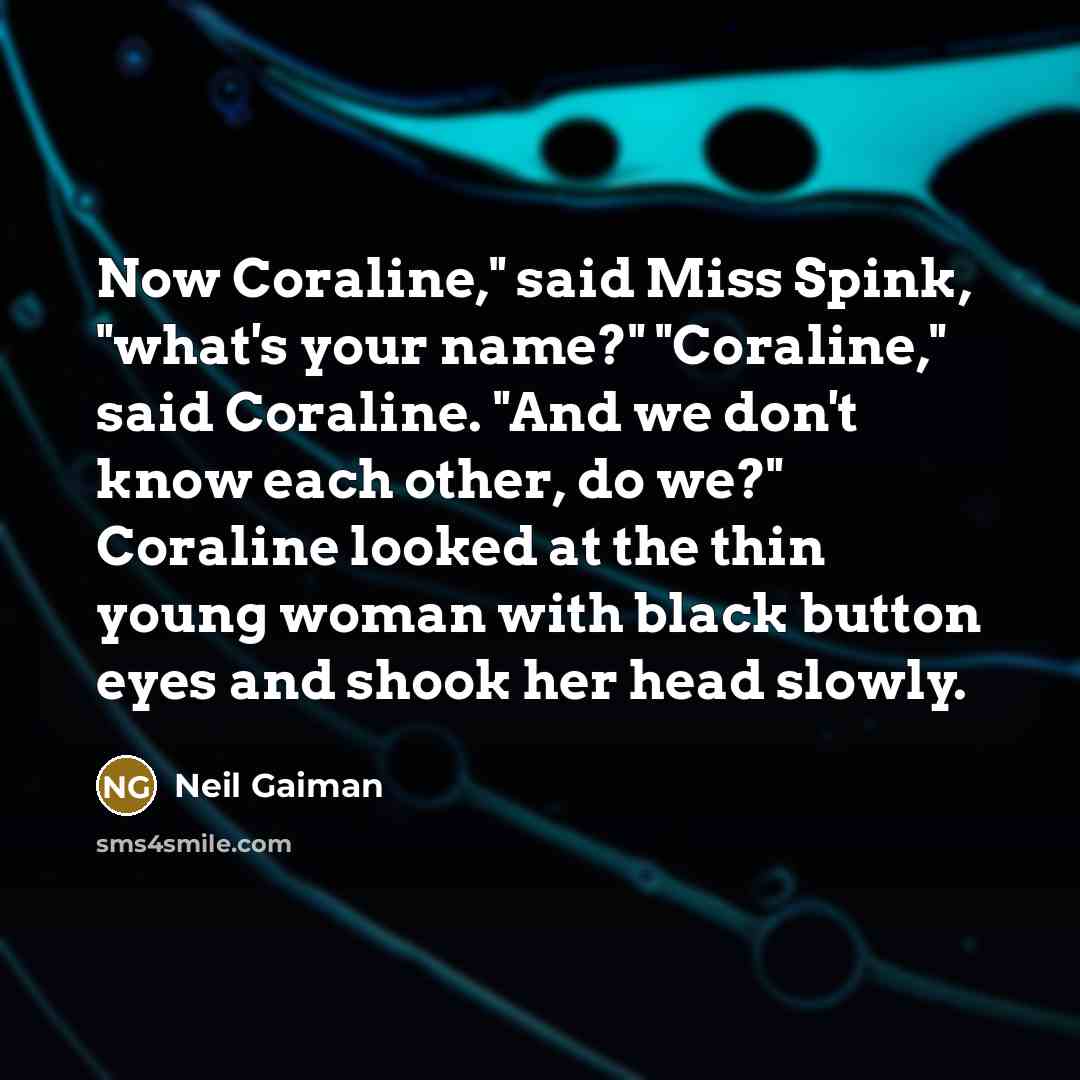 “Now Coraline," said Miss Spink, "what's your name?" "Coraline," said…” quote by Neil Gaiman