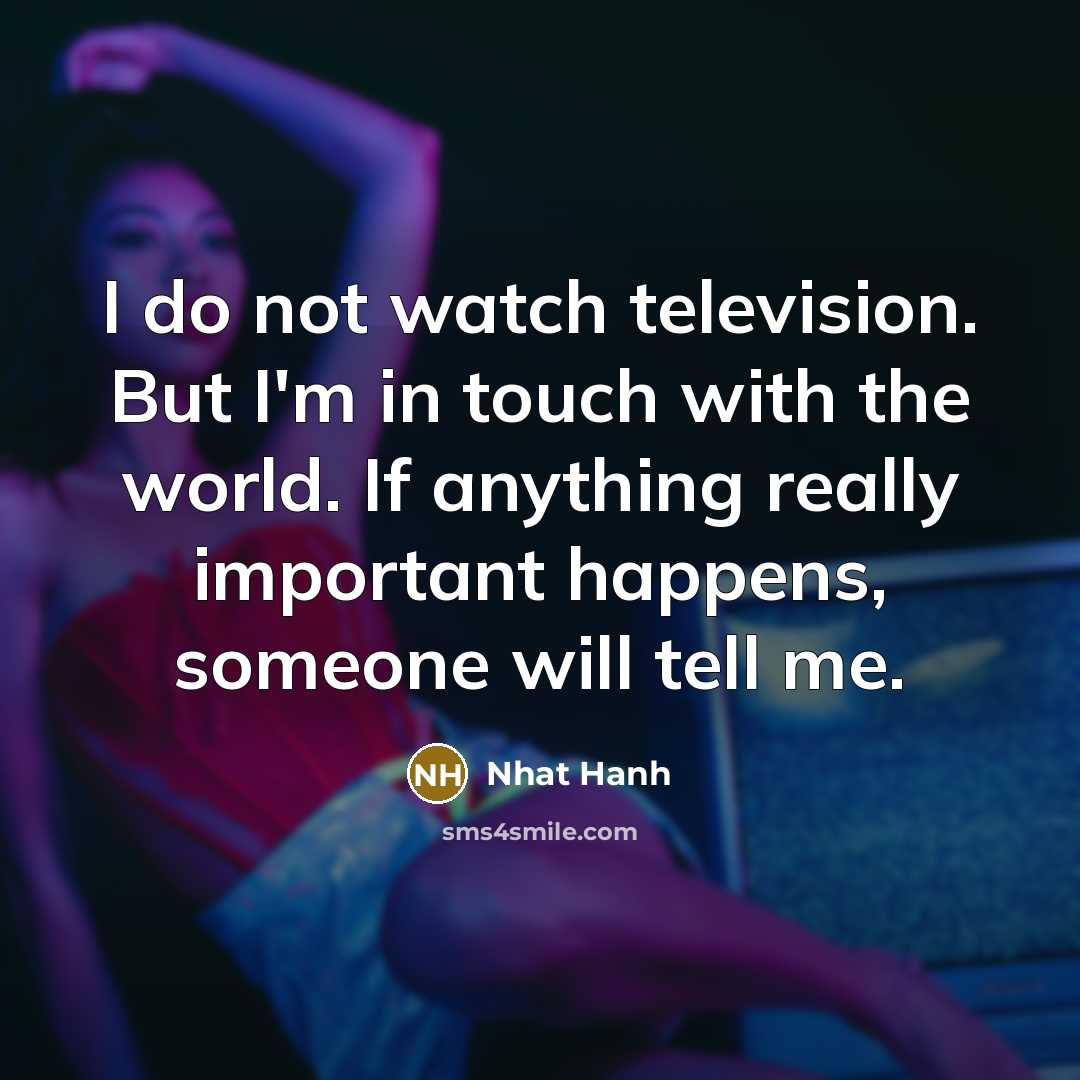 “I do not watch television. But I'm in touch with…” quote by Nhat Hanh
