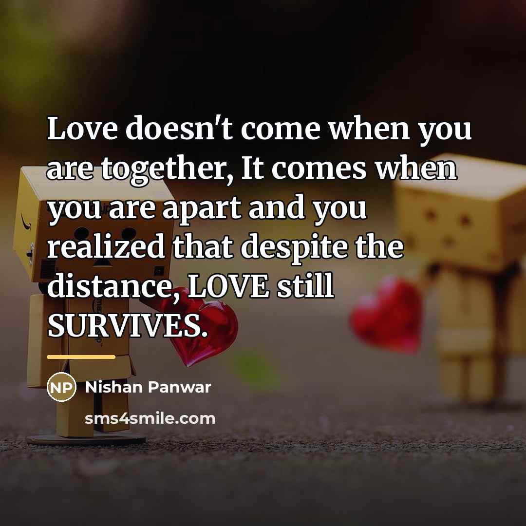 “Love doesn't come when you are together, It comes when…” quote by Nishan Panwar
