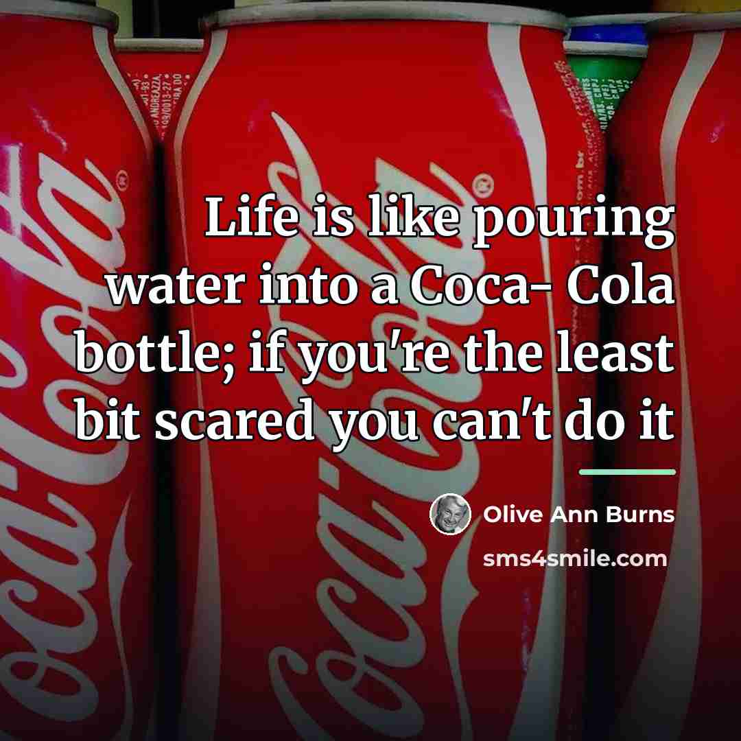 “Life is like pouring water into a Coca- Cola bottle;…” quote by Olive Ann Burns