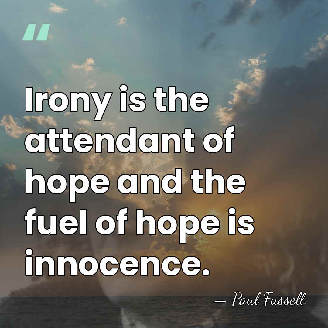 Irony is the attendant of hope and the fuel of hope is&hellip; - Paul Fussell