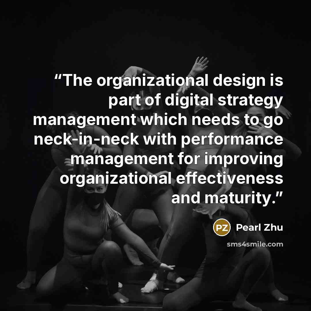 “The organizational design is part of digital strategy management which needs to go neck-in-neck with performance management for improving organizational effectiveness and maturity.” quote by Pearl Zhu