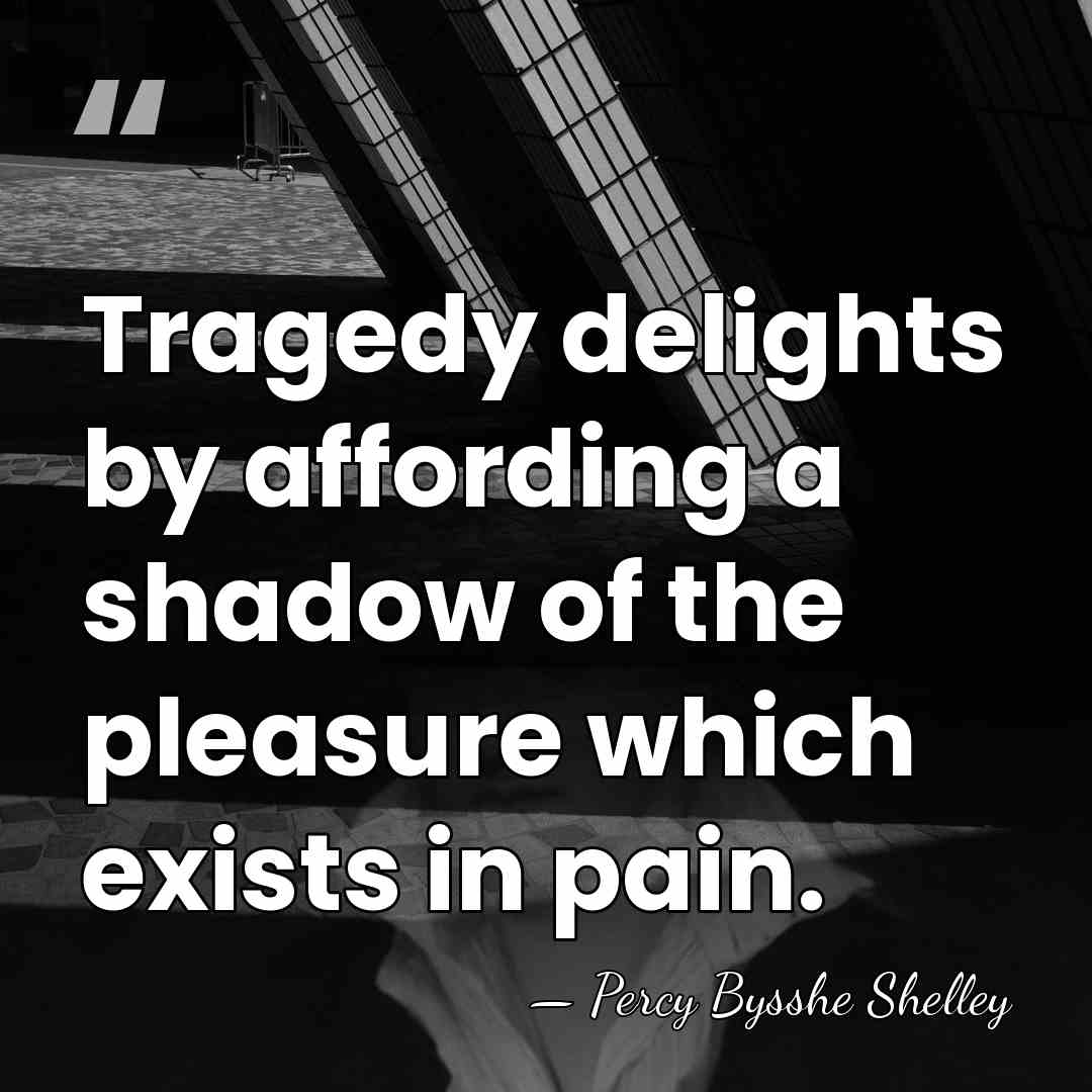 Tragedy delights by affording a shadow of the pleasure which exists in&hellip; - Percy Bysshe Shelley