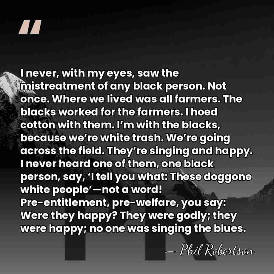 I never, with my eyes, saw the mistreatment of any black person.&hellip; - Phil Robertson