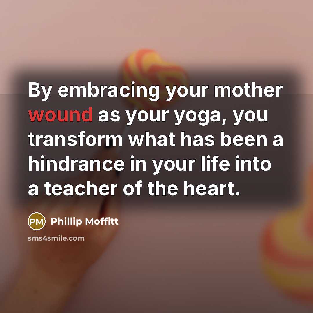 “By embracing your mother wound as your yoga, you transform…” quote by Phillip Moffitt