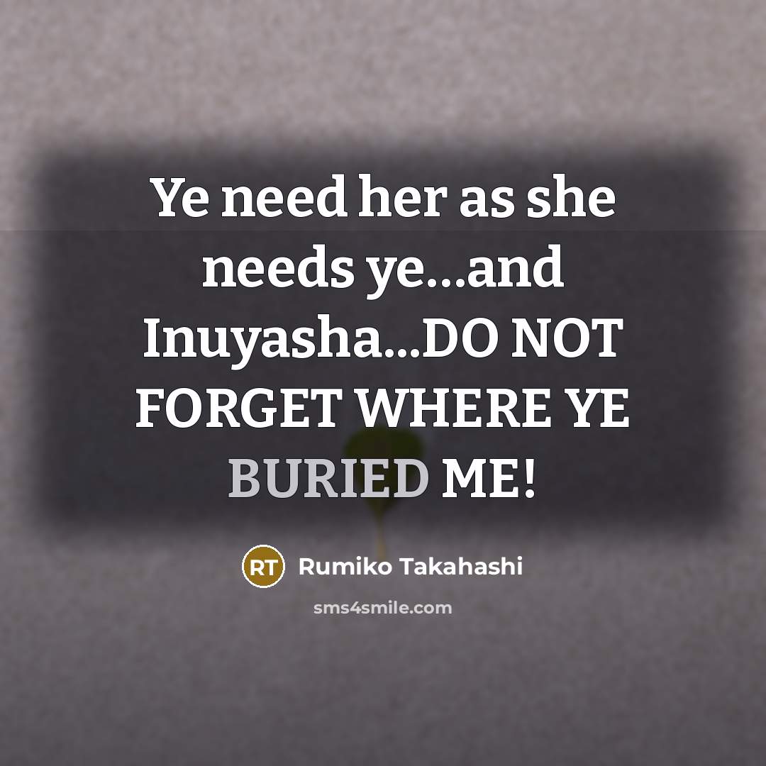 “Ye need her as she needs ye....and Inuyasha...DO NOT FORGET…” quote by Rumiko Takahashi