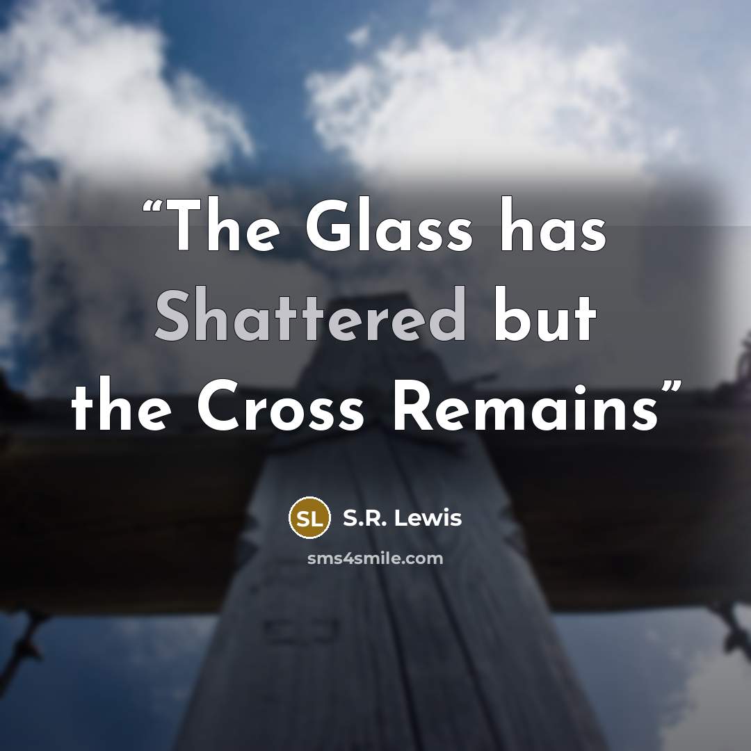 “The Glass has Shattered but the Cross Remains” quote by S.R. Lewis