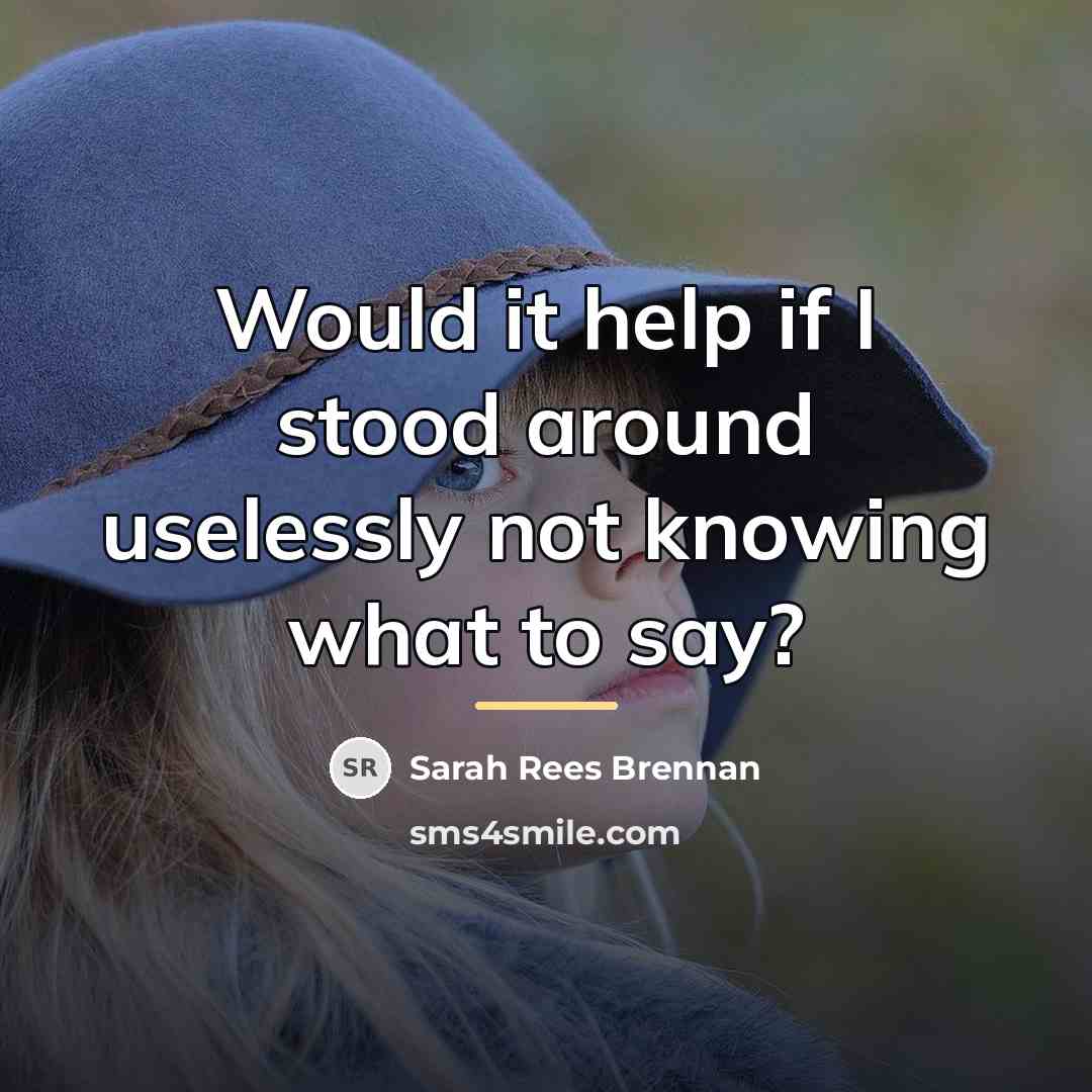 “Would it help if I stood around uselessly not knowing…” quote by Sarah Rees Brennan
