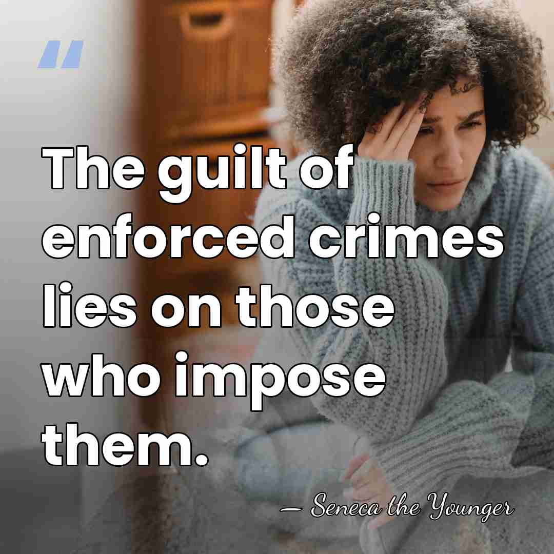The guilt of enforced crimes lies on those who impose them. - Seneca the Younger