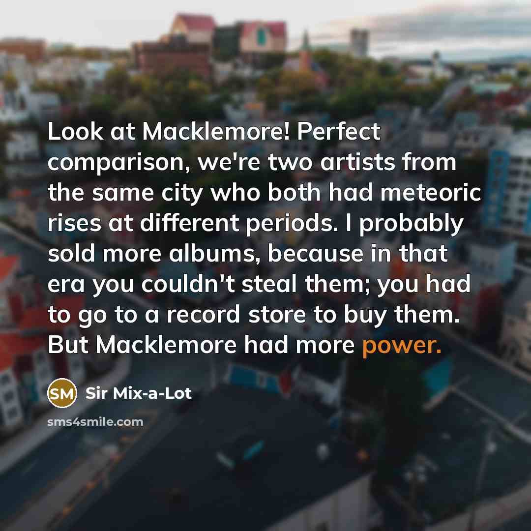 “Look at Macklemore! Perfect comparison, we're two artists from the…” quote by Sir Mix-a-Lot