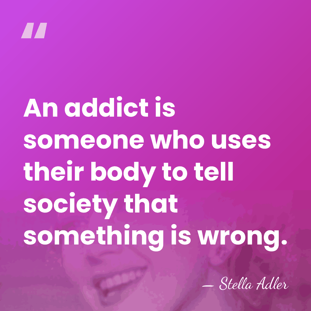 An addict is someone who uses their body to tell society that&hellip; - Stella Adler