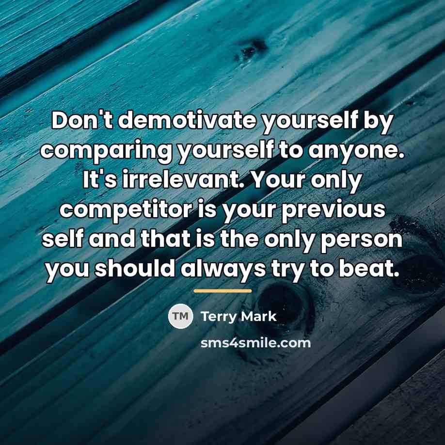 “Don't demotivate yourself by comparing yourself to anyone. It's irrelevant.…” quote by Terry Mark