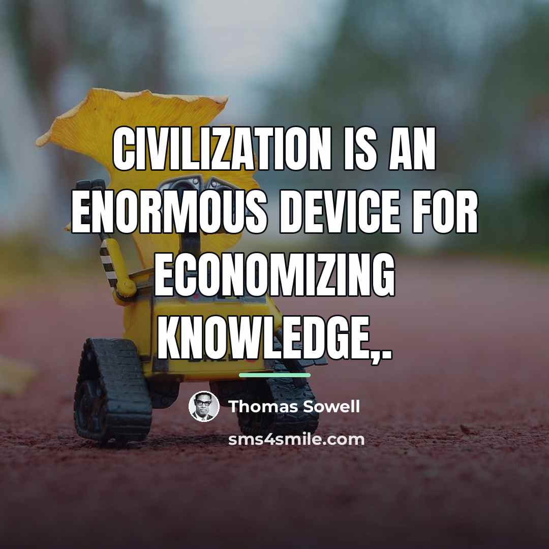 “Civilization is an enormous device for economizing knowledge,.…” quote by Thomas Sowell
