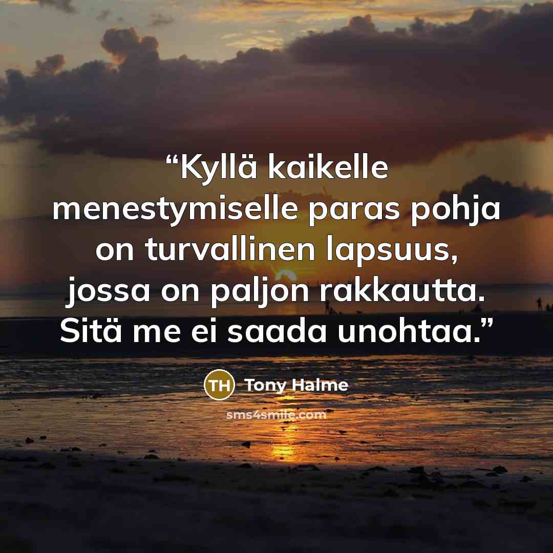 “Kyllä kaikelle menestymiselle paras pohja on turvallinen lapsuus, jossa on paljon rakkautta. Sitä me ei saada unohtaa.” quote by Tony Halme