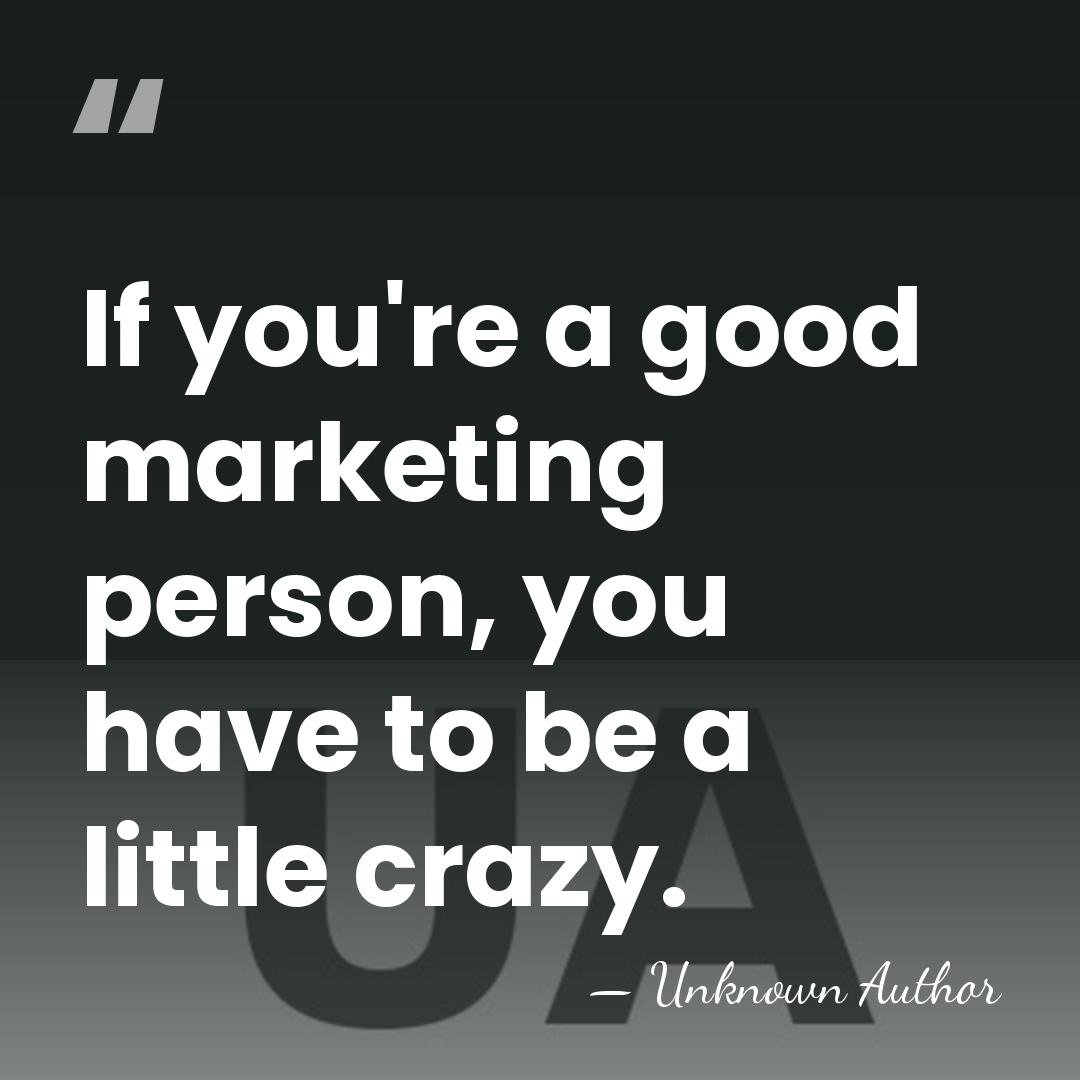 If you're a good marketing person, you have to be a little&hellip; - Unknown Author