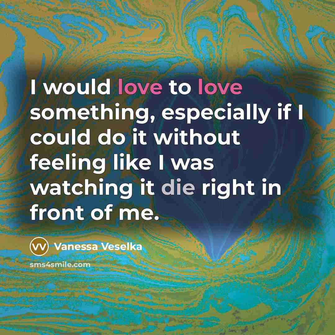 “I would love to love something, especially if I could…” quote by Vanessa Veselka