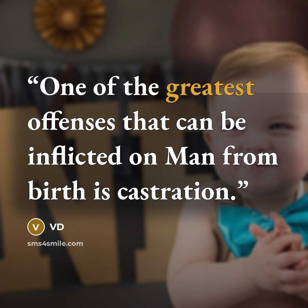 “One of the greatest offenses that can be inflicted on Man from birth is castration.” quote by VD