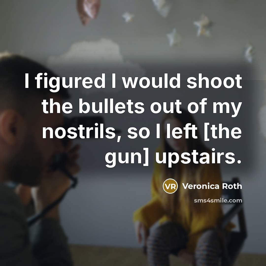 “I figured I would shoot the bullets out of my…” quote by Veronica Roth