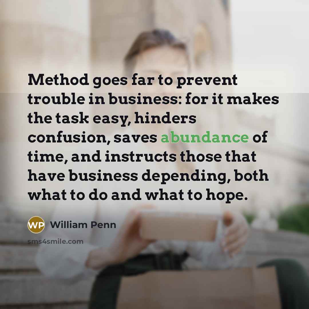 “Method goes far to prevent trouble in business: for it…” quote by William Penn
