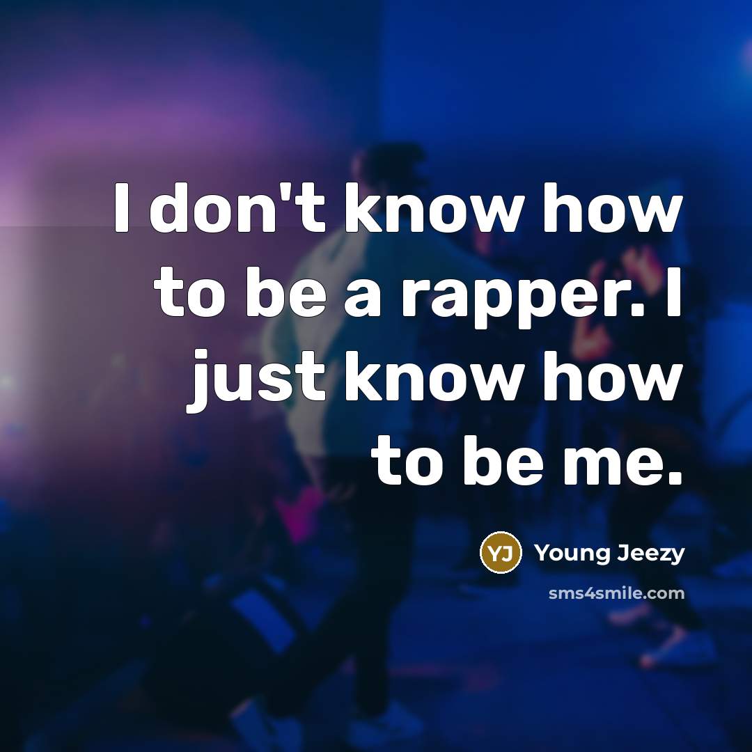 “I don't know how to be a rapper. I just know how to be me.” quote by Young Jeezy