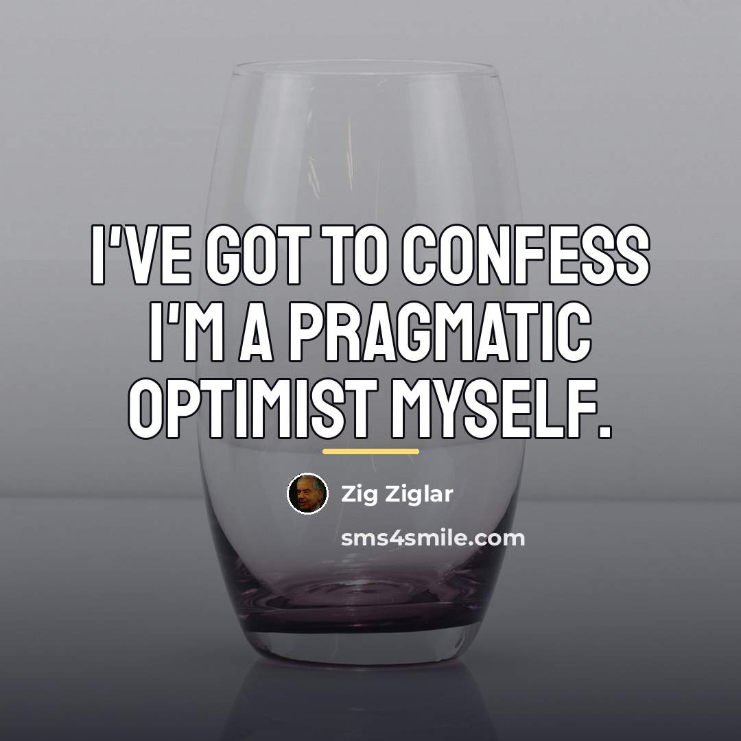 “I've got to confess I'm a pragmatic optimist myself.…” quote by Zig Ziglar