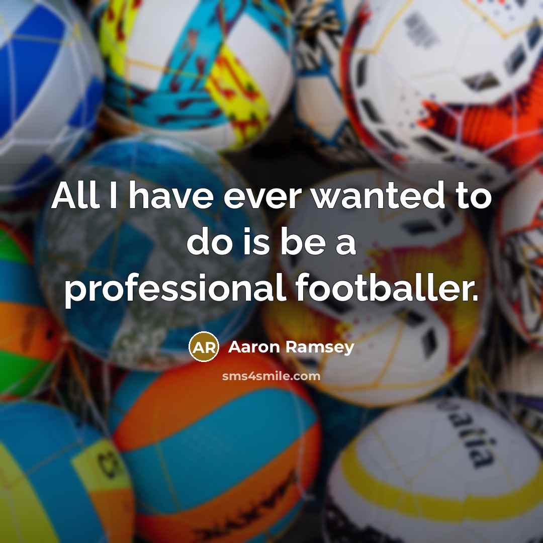 “All I have ever wanted to do is be a…” quote by Aaron Ramsey