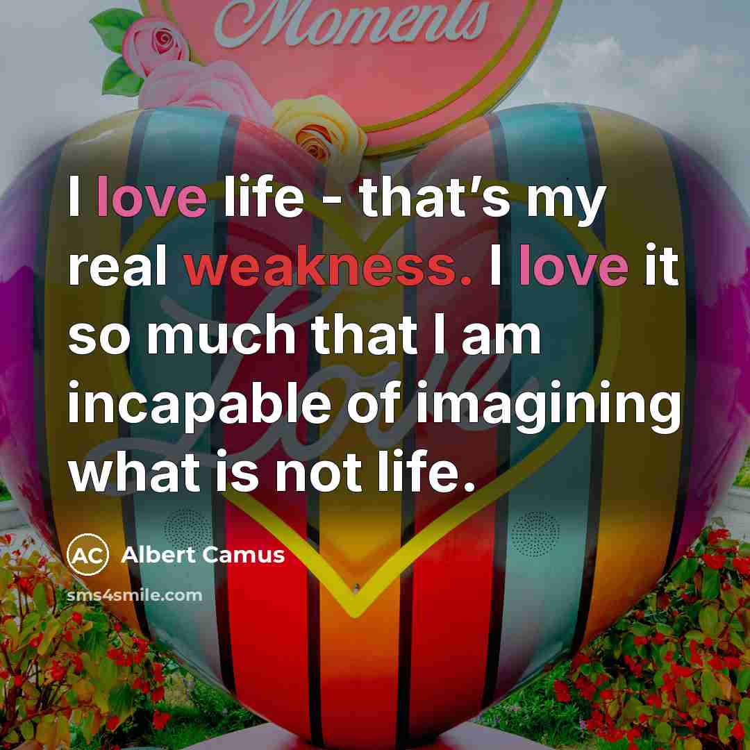 “I love life - that’s my real weakness. I love…” quote by Albert Camus