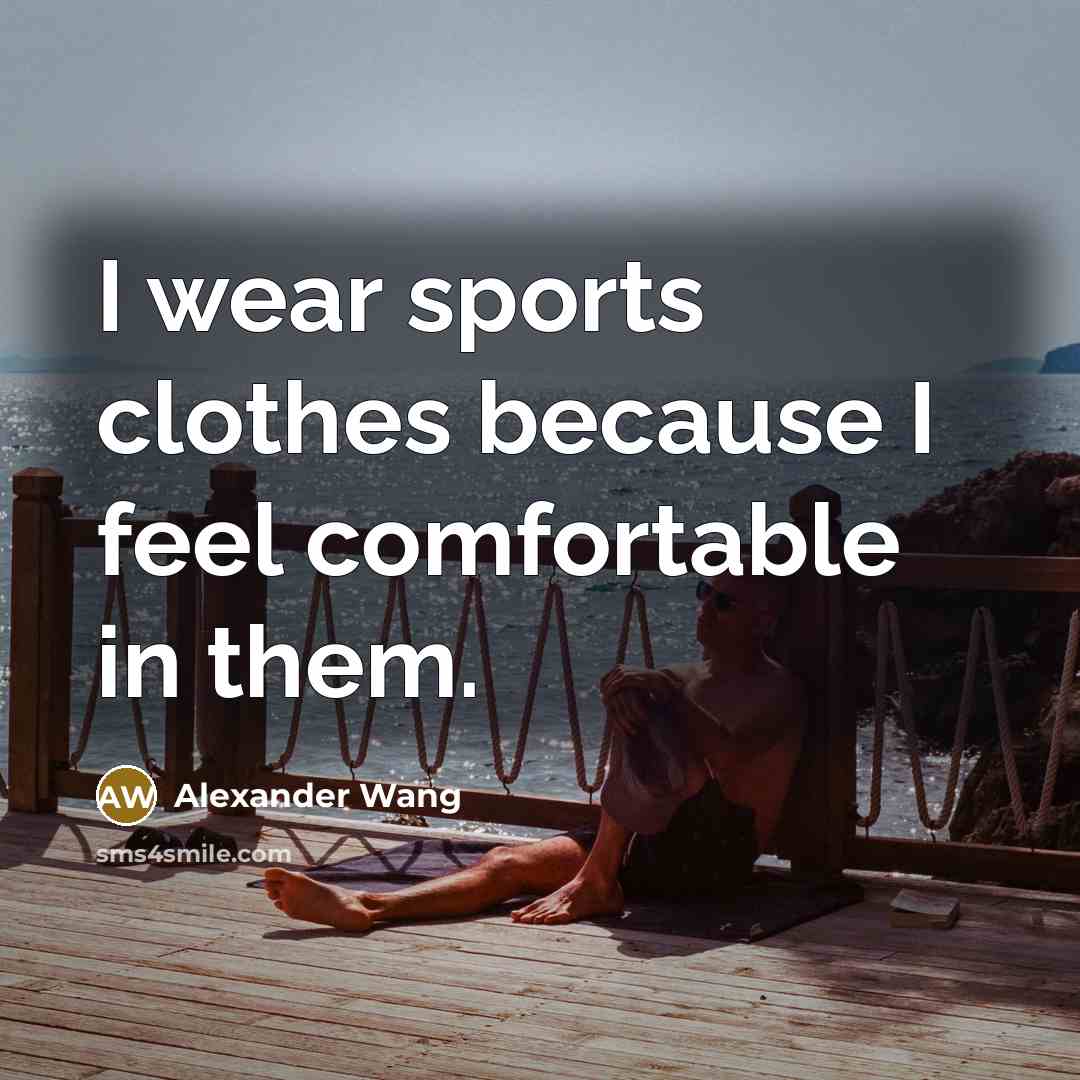 “I wear sports clothes because I feel comfortable in them.…” quote by Alexander Wang