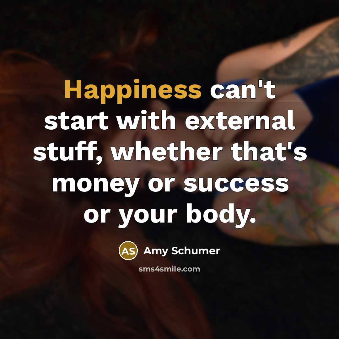 “Happiness can't start with external stuff, whether that's money or…” quote by Amy Schumer