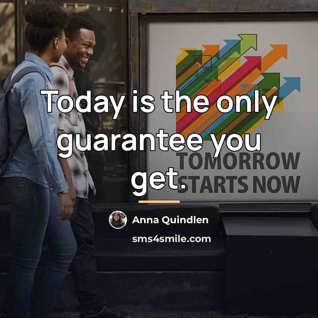 “Today is the only guarantee you get.…” quote by Anna Quindlen